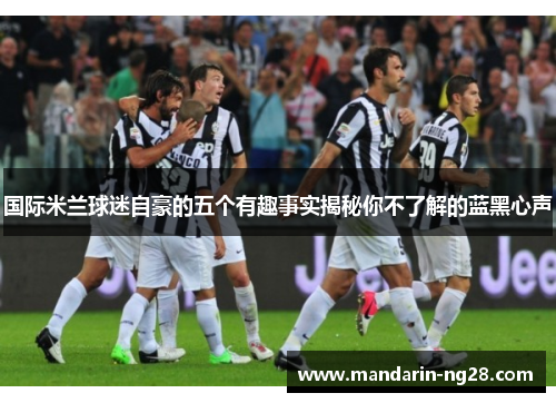 国际米兰球迷自豪的五个有趣事实揭秘你不了解的蓝黑心声