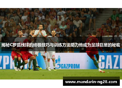 揭秘C罗弧线球的终极技巧与训练方法助力他成为足球巨星的秘密