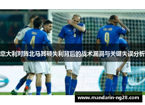 意大利对阵北马其顿失利背后的战术漏洞与关键失误分析