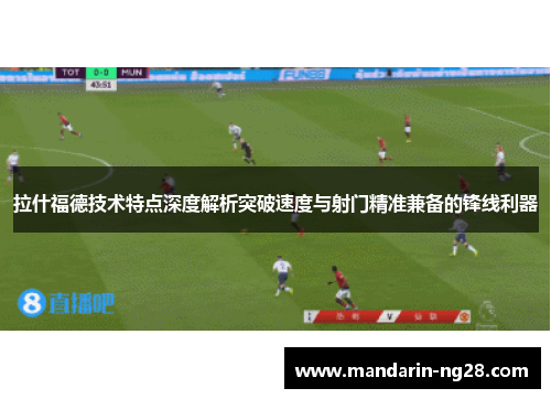 拉什福德技术特点深度解析突破速度与射门精准兼备的锋线利器
