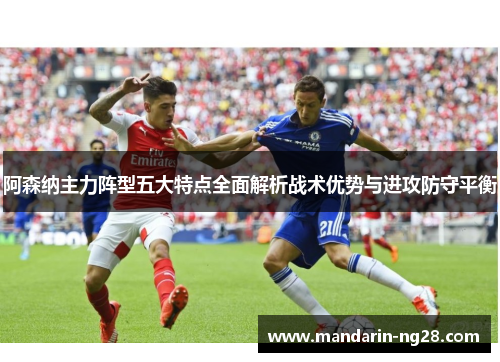 阿森纳主力阵型五大特点全面解析战术优势与进攻防守平衡