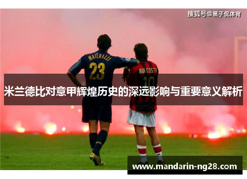 米兰德比对意甲辉煌历史的深远影响与重要意义解析