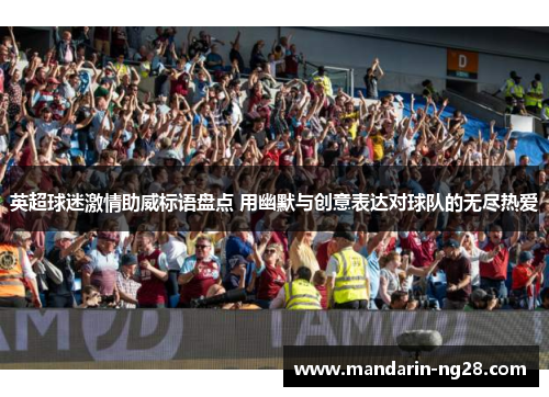 英超球迷激情助威标语盘点 用幽默与创意表达对球队的无尽热爱