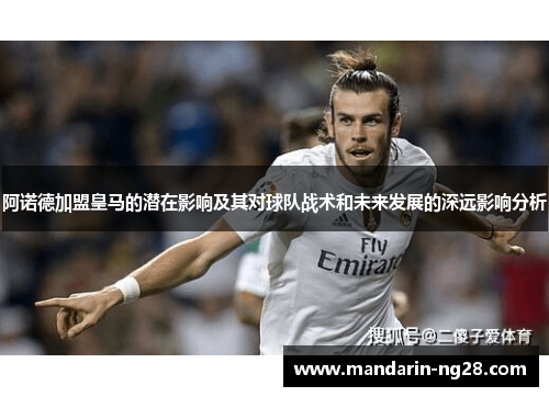 阿诺德加盟皇马的潜在影响及其对球队战术和未来发展的深远影响分析