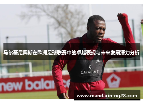 马尔基尼奥斯在欧洲足球联赛中的卓越表现与未来发展潜力分析