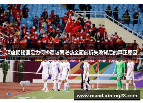 深度揭秘国足为何惨遭越南逆袭全面剖析失败背后的真正原因