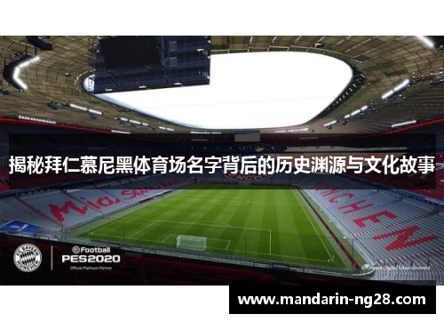 揭秘拜仁慕尼黑体育场名字背后的历史渊源与文化故事