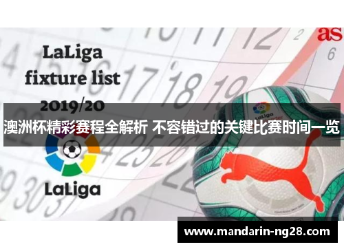 澳洲杯精彩赛程全解析 不容错过的关键比赛时间一览