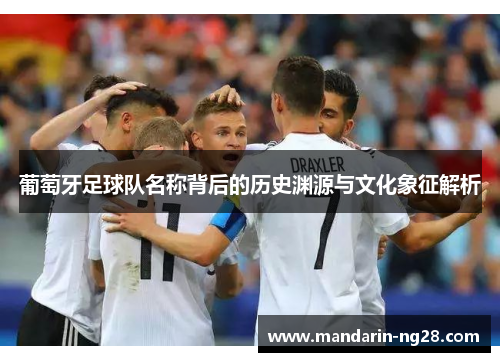 葡萄牙足球队名称背后的历史渊源与文化象征解析