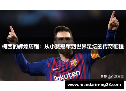 梅西的辉煌历程:从小赛冠军到世界足坛的传奇征程 梅西的辉煌历程:从小赛冠军到世界足坛的传奇征程