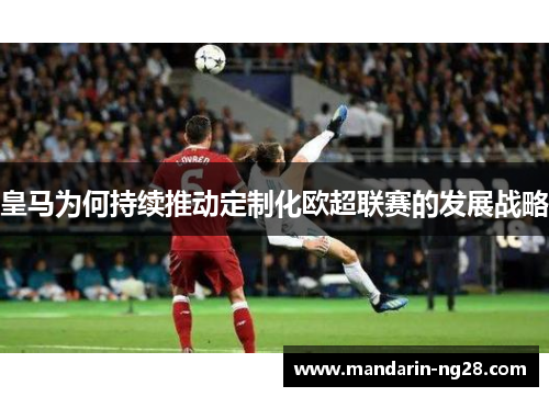 皇马为何持续推动定制化欧超联赛的发展战略