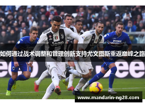 如何通过战术调整和管理创新支持尤文图斯重返巅峰之路 如何通过战术调整和管理创新支持尤文图斯重返巅峰之路