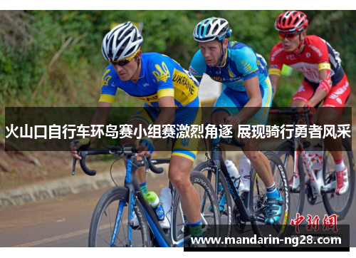 火山口自行车环岛赛小组赛激烈角逐 展现骑行勇者风采