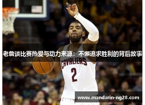老詹谈比赛热爱与动力来源：不懈追求胜利的背后故事