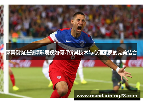 莱奥倒钩进球精彩表现如何评价其技术与心理素质的完美结合 莱奥倒钩进球精彩表现如何评价其技术与心理素质的完美结合