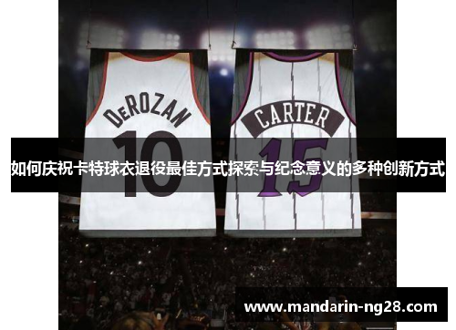 如何庆祝卡特球衣退役最佳方式探索与纪念意义的多种创新方式 如何庆祝卡特球衣退役最佳方式探索与纪念意义的多种创新方式