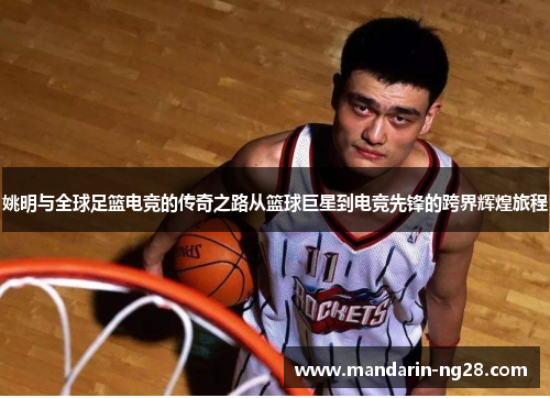 姚明与全球足篮电竞的传奇之路从篮球巨星到电竞先锋的跨界辉煌旅程 姚明与全球足篮电竞的传奇之路从篮球巨星到电竞先锋的跨界辉煌旅程