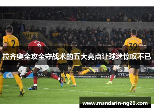 拉齐奥全攻全守战术的五大亮点让球迷惊叹不已