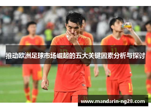 推动欧洲足球市场崛起的五大关键因素分析与探讨