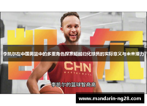 李凯尔在中国男篮中的多重角色探索超越归化球员的实际意义与未来潜力 李凯尔在中国男篮中的多重角色探索超越归化球员的实际意义与未来潜力