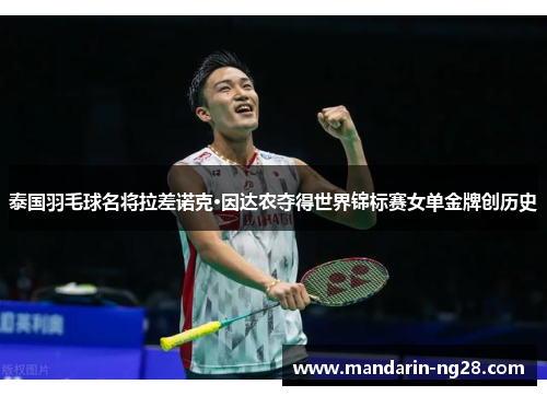 泰国羽毛球名将拉差诺克·因达农夺得世界锦标赛女单金牌创历史