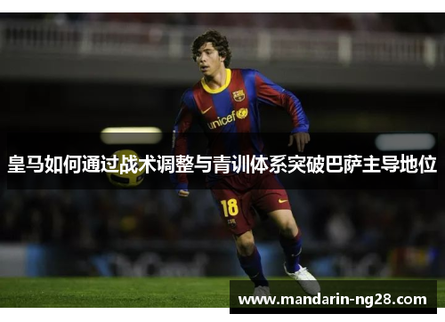 皇马如何通过战术调整与青训体系突破巴萨主导地位