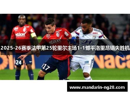 2025-26赛季法甲第25轮里尔主场1-1憾平洛里昂错失胜机 2025-26赛季法甲第25轮里尔主场1-1憾平洛里昂错失胜机