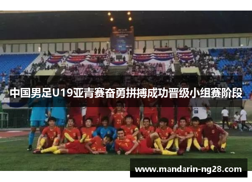 中国男足U19亚青赛奋勇拼搏成功晋级小组赛阶段