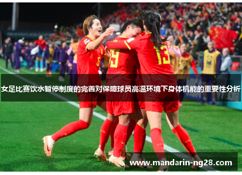 女足比赛饮水暂停制度的完善对保障球员高温环境下身体机能的重要性分析