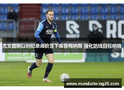 尤文图斯以创纪录高价签下库普梅纳斯 强化防线目标明确 尤文图斯以创纪录高价签下库普梅纳斯 强化防线目标明确