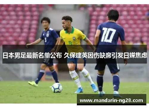 日本男足最新名单公布 久保建英因伤缺席引发日媒焦虑