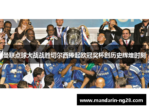 曼联点球大战战胜切尔西捧起欧冠奖杯创历史辉煌时刻