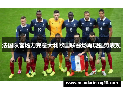 法国队客场力克意大利欧国联赛场再现强势表现