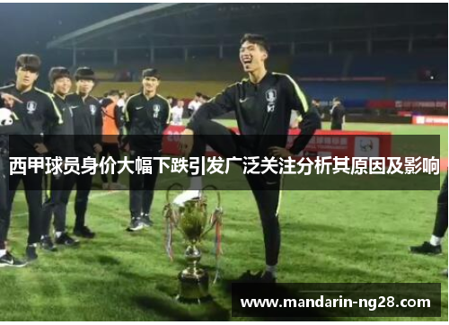 西甲球员身价大幅下跌引发广泛关注分析其原因及影响