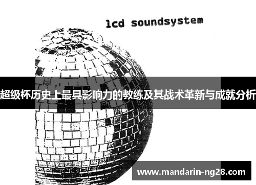 超级杯历史上最具影响力的教练及其战术革新与成就分析