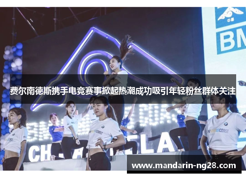 费尔南德斯携手电竞赛事掀起热潮成功吸引年轻粉丝群体关注