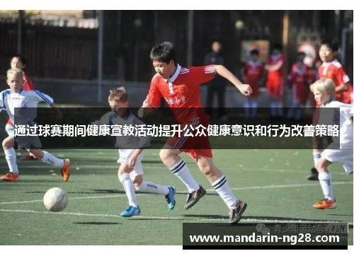 通过球赛期间健康宣教活动提升公众健康意识和行为改善策略