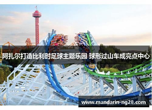 阿扎尔打造比利时足球主题乐园 球形过山车成亮点中心
