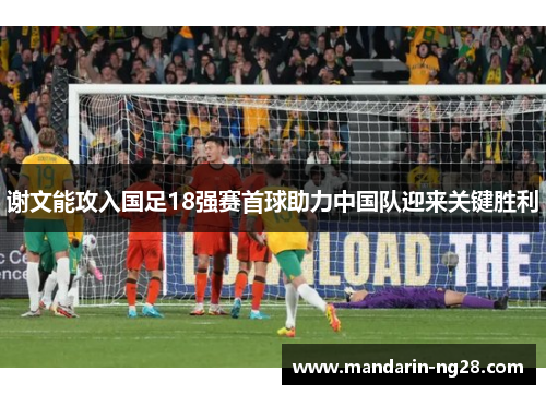谢文能攻入国足18强赛首球助力中国队迎来关键胜利