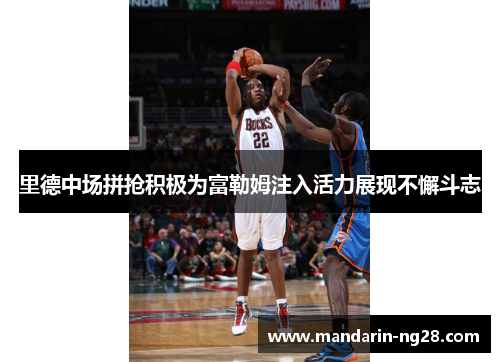 里德中场拼抢积极为富勒姆注入活力展现不懈斗志
