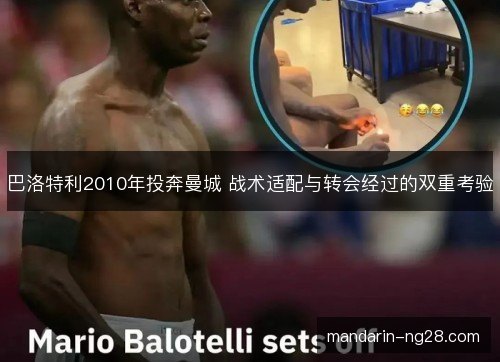巴洛特利2010年投奔曼城 战术适配与转会经过的双重考验 巴洛特利2010年投奔曼城 战术适配与转会经过的双重考验